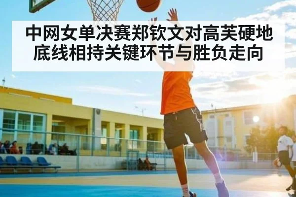 中网女单决赛郑钦文对高芙硬地底线相持关键环节与胜负走向